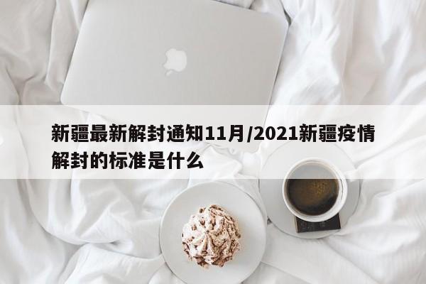 新疆最新解封通知11月/2021新疆疫情解封的标准是什么