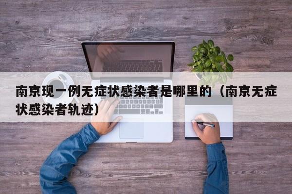 南京现一例无症状感染者是哪里的（南京无症状感染者轨迹）