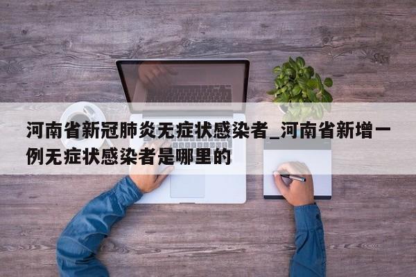 河南省新冠肺炎无症状感染者_河南省新增一例无症状感染者是哪里的