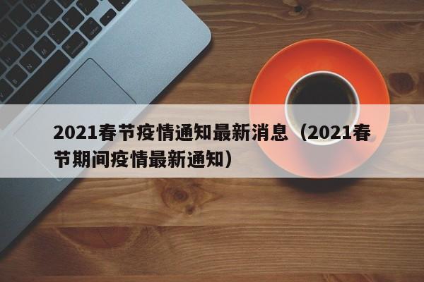 2021春节疫情通知最新消息（2021春节期间疫情最新通知）
