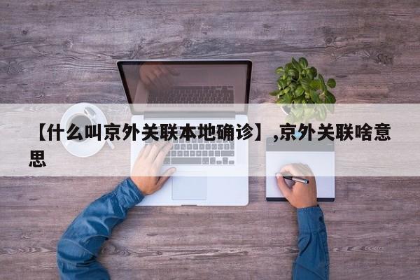 【什么叫京外关联本地确诊】,京外关联啥意思