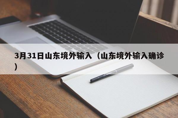 3月31日山东境外输入（山东境外输入确诊）