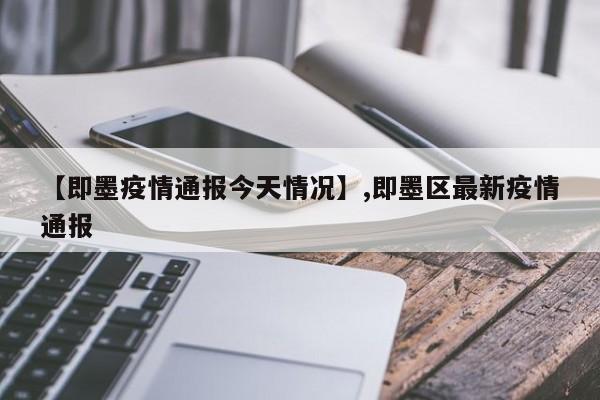 【即墨疫情通报今天情况】,即墨区最新疫情通报