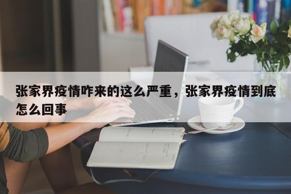 张家界疫情咋来的这么严重，张家界疫情到底怎么回事