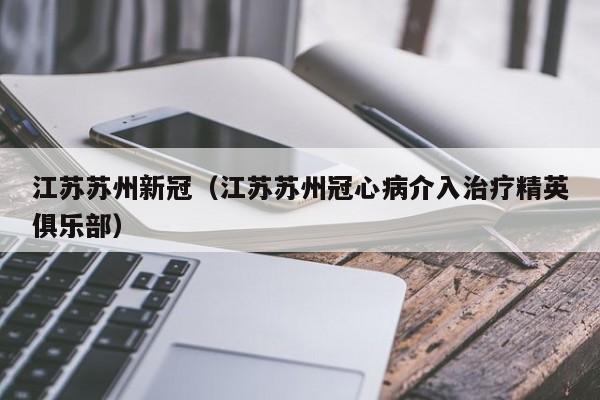 江苏苏州新冠（江苏苏州冠心病介入治疗精英俱乐部）