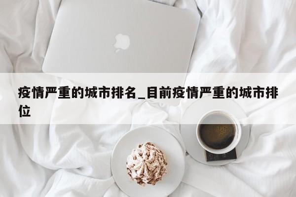 疫情严重的城市排名_目前疫情严重的城市排位