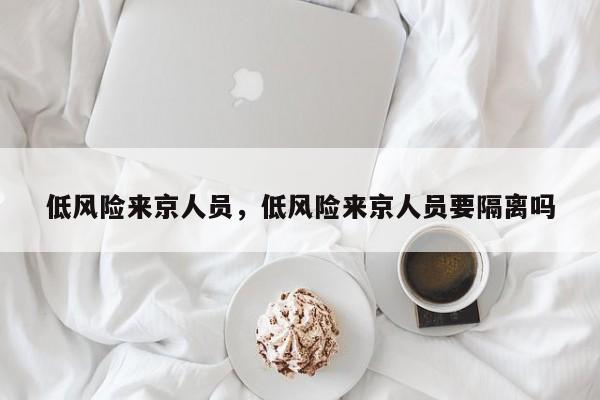 低风险来京人员，低风险来京人员要隔离吗