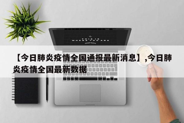 【今日肺炎疫情全国通报最新消息】,今日肺炎疫情全国最新数据