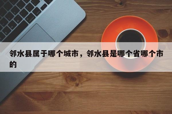 邻水县属于哪个城市，邻水县是哪个省哪个市的