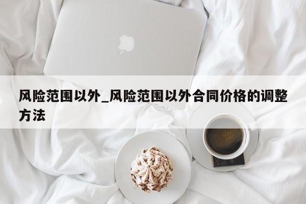 风险范围以外_风险范围以外合同价格的调整方法