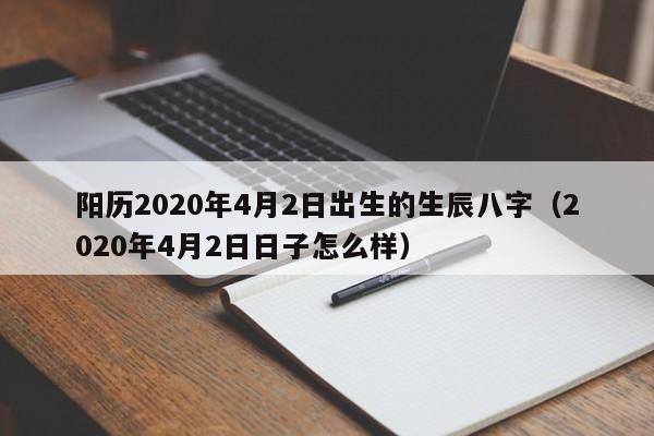 阳历2020年4月2日出生的生辰八字（2020年4月2日日子怎么样）