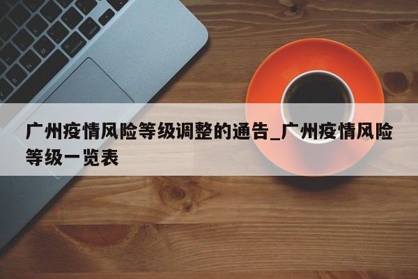 广州疫情风险等级调整的通告_广州疫情风险等级一览表
