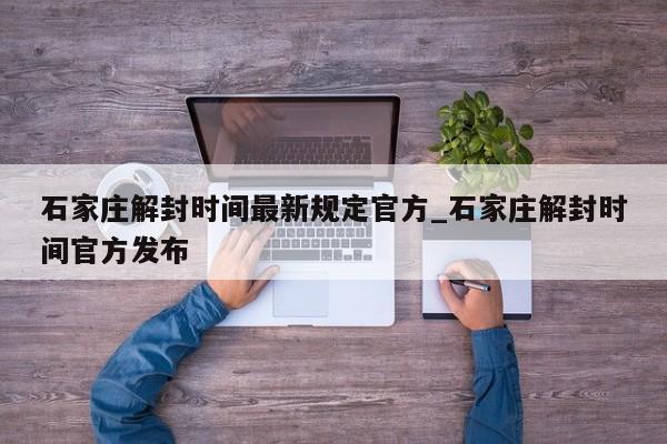 石家庄解封时间最新规定官方_石家庄解封时间官方发布