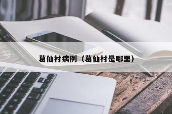 葛仙村病例（葛仙村是哪里）