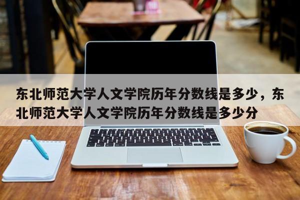 东北师范大学人文学院历年分数线是多少，东北师范大学人文学院历年分数线是多少分