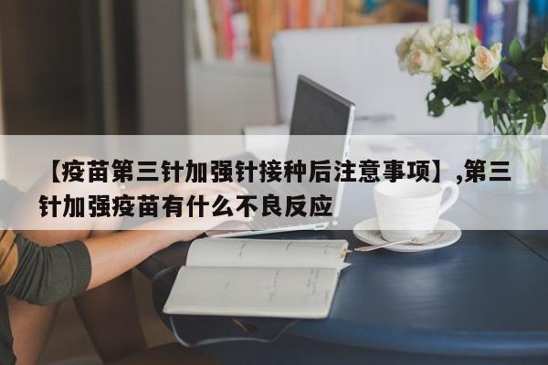 【疫苗第三针加强针接种后注意事项】,第三针加强疫苗有什么不良反应
