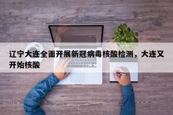 辽宁大连全面开展新冠病毒核酸检测，大连又开始核酸
