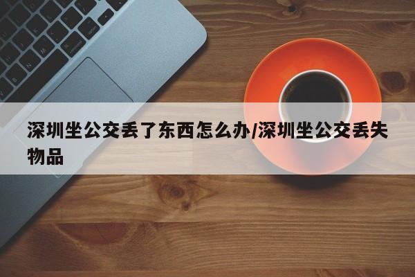 深圳坐公交丢了东西怎么办/深圳坐公交丢失物品