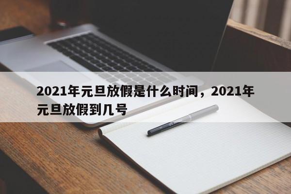 2021年元旦放假是什么时间，2021年元旦放假到几号