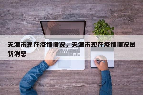 天津市现在疫情情况，天津市现在疫情情况最新消息