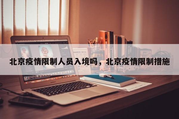 北京疫情限制人员入境吗，北京疫情限制措施
