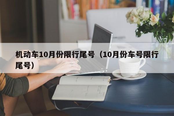 机动车10月份限行尾号（10月份车号限行尾号）
