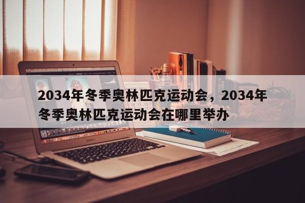 2034年冬季奥林匹克运动会，2034年冬季奥林匹克运动会在哪里举办