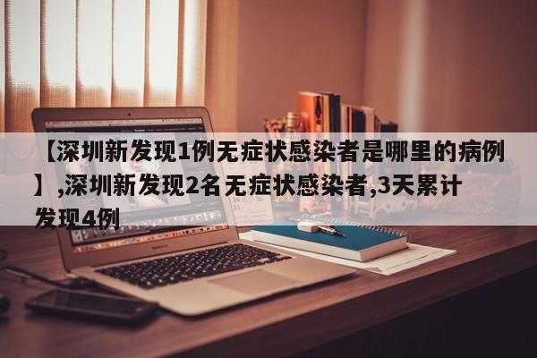 【深圳新发现1例无症状感染者是哪里的病例】,深圳新发现2名无症状感染者,3天累计发现4例