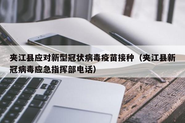 夹江县应对新型冠状病毒疫苗接种（夹江县新冠病毒应急指挥部电话）