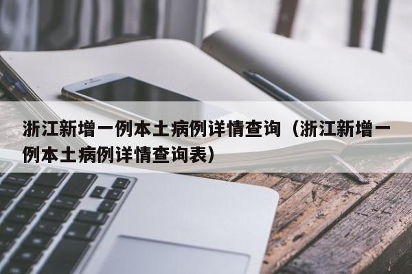 浙江新增一例本土病例详情查询（浙江新增一例本土病例详情查询表）