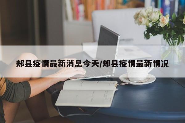 郏县疫情最新消息今天/郏县疫情最新情况