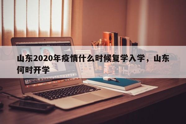 山东2020年疫情什么时候复学入学，山东何时开学