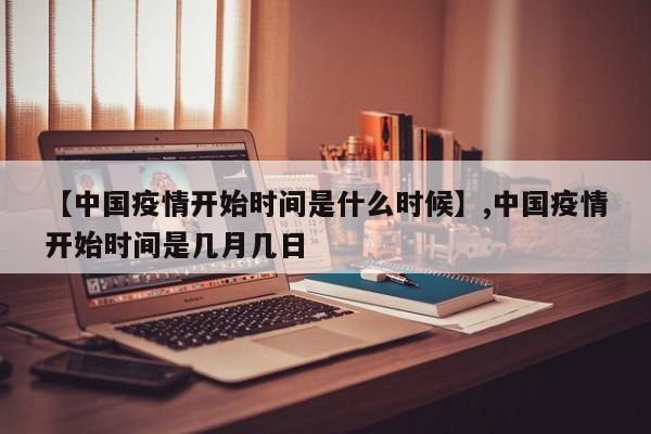 【中国疫情开始时间是什么时候】,中国疫情开始时间是几月几日