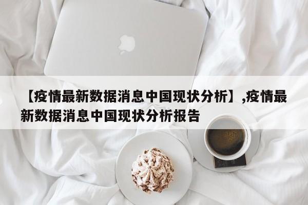 【疫情最新数据消息中国现状分析】,疫情最新数据消息中国现状分析报告
