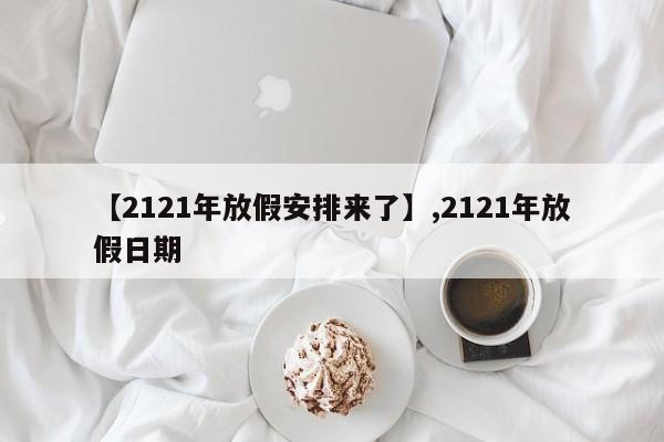【2121年放假安排来了】,2121年放假日期