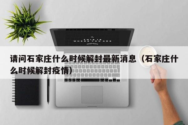 请问石家庄什么时候解封最新消息（石家庄什么时候解封疫情）