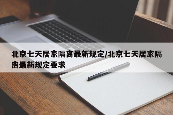 北京七天居家隔离最新规定/北京七天居家隔离最新规定要求