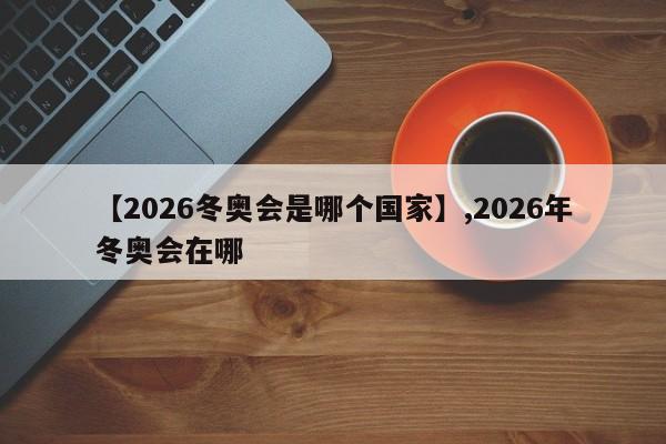 【2026冬奥会是哪个国家】,2026年冬奥会在哪