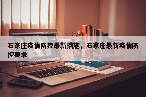 石家庄疫情防控最新措施，石家庄最新疫情防控要求