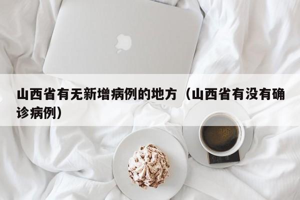 山西省有无新增病例的地方（山西省有没有确诊病例）