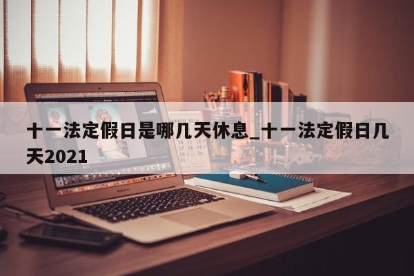 十一法定假日是哪几天休息_十一法定假日几天2021