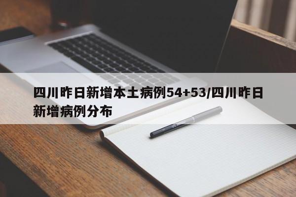 四川昨日新增本土病例54+53/四川昨日新增病例分布