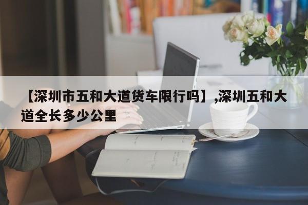 【深圳市五和大道货车限行吗】,深圳五和大道全长多少公里