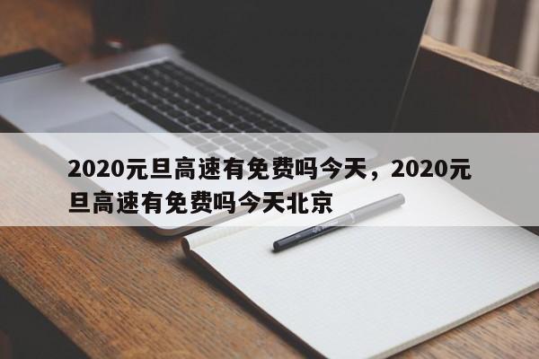 2020元旦高速有免费吗今天，2020元旦高速有免费吗今天北京