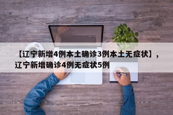 【辽宁新增4例本土确诊3例本土无症状】,辽宁新增确诊4例无症状5例
