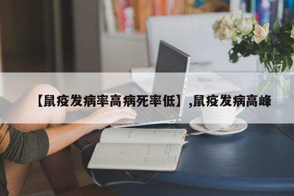 【鼠疫发病率高病死率低】,鼠疫发病高峰