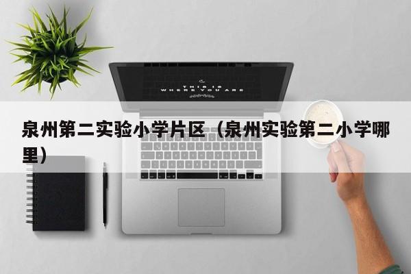泉州第二实验小学片区（泉州实验第二小学哪里）