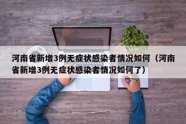 河南省新增3例无症状感染者情况如何（河南省新增3例无症状感染者情况如何了）