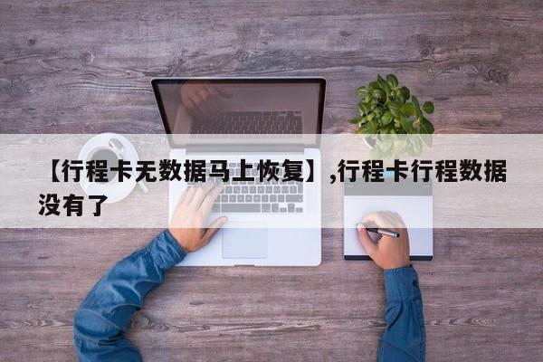 【行程卡无数据马上恢复】,行程卡行程数据没有了