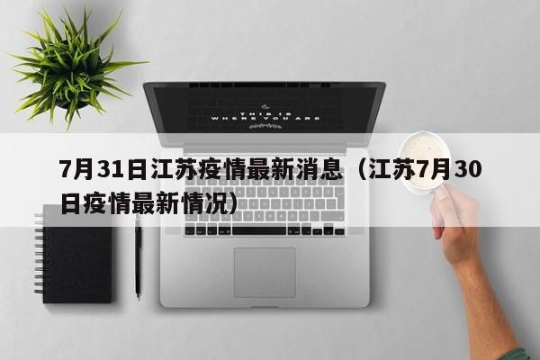 7月31日江苏疫情最新消息（江苏7月30日疫情最新情况）
